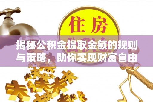 博望揭秘公积金提取金额的规则与策略，助你实现财富自由