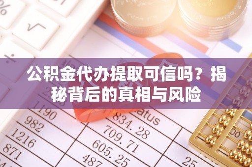 博望公积金代办提取可信吗？揭秘背后的真相与风险