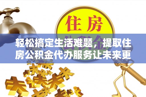 博望轻松搞定生活难题，提取住房公积金代办服务让未来更安心