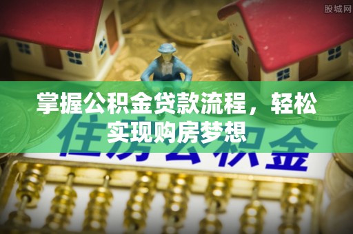 博望掌握公积金贷款流程，轻松实现购房梦想