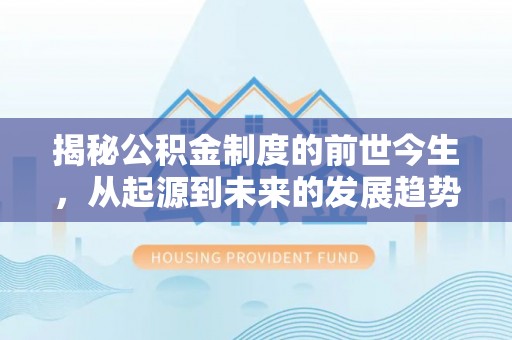 博望揭秘公积金制度的前世今生，从起源到未来的发展趋势