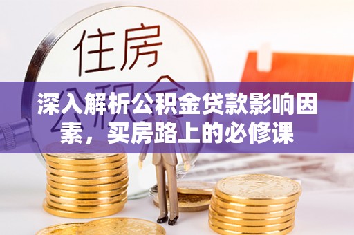 博望深入解析公积金贷款影响因素，买房路上的必修课