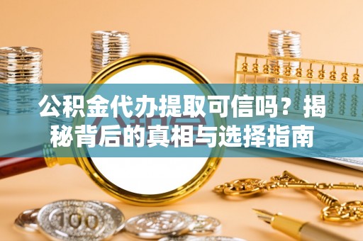 博望公积金代办提取可信吗？揭秘背后的真相与选择指南