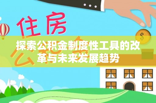 博望探索公积金制度性工具的改革与未来发展趋势