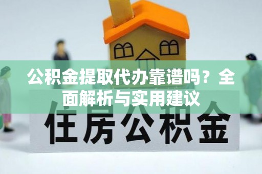 博望公积金提取代办靠谱吗？全面解析与实用建议