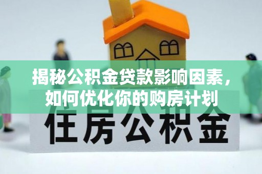 博望揭秘公积金贷款影响因素，如何优化你的购房计划