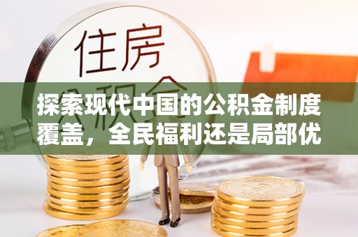 博望探索现代中国的公积金制度覆盖，全民福利还是局部优势？