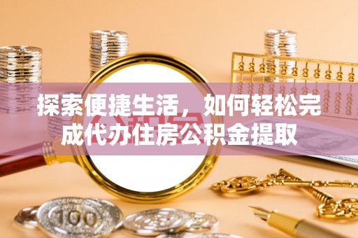 博望探索便捷生活，如何轻松完成代办住房公积金提取
