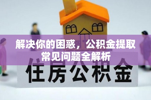 博望解决你的困惑，公积金提取常见问题全解析
