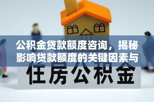 博望公积金贷款额度咨询，揭秘影响贷款额度的关键因素与实用攻略