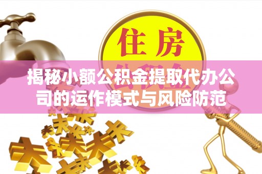 博望揭秘小额公积金提取代办公司的运作模式与风险防范