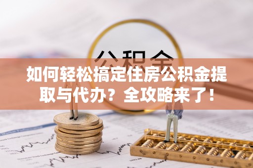 博望如何轻松搞定住房公积金提取与代办？全攻略来了！