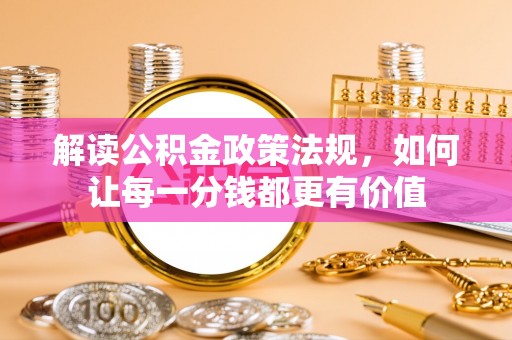 博望解读公积金政策法规，如何让每一分钱都更有价值