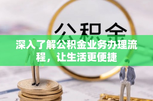 博望深入了解公积金业务办理流程，让生活更便捷