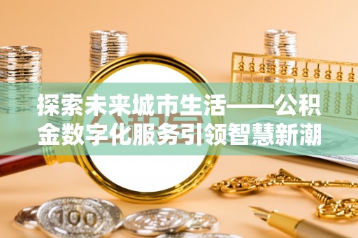 博望探索未来城市生活——公积金数字化服务引领智慧新潮流