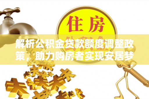 博望解析公积金贷款额度调整政策，助力购房者实现安居梦想