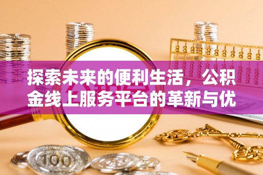 博望探索未来的便利生活，公积金线上服务平台的革新与优势