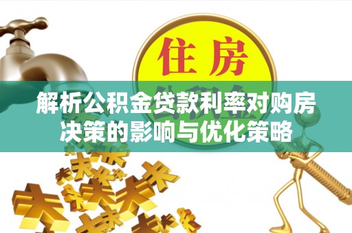 博望解析公积金贷款利率对购房决策的影响与优化策略