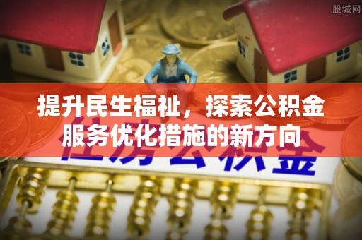 博望提升民生福祉，探索公积金服务优化措施的新方向