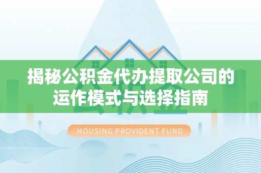 博望揭秘公积金代办提取公司的运作模式与选择指南