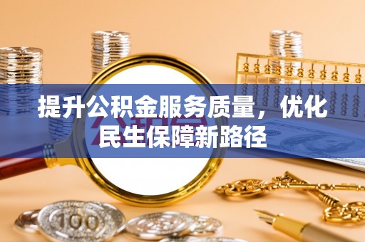 博望提升公积金服务质量，优化民生保障新路径