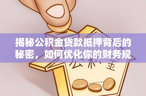 博望揭秘公积金贷款抵押背后的秘密，如何优化你的财务规划
