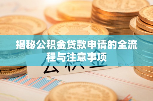 博望揭秘公积金贷款申请的全流程与注意事项