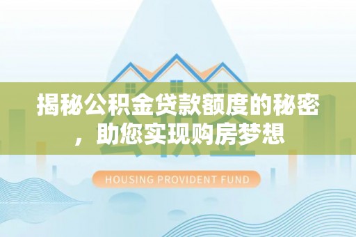 博望揭秘公积金贷款额度的秘密，助您实现购房梦想