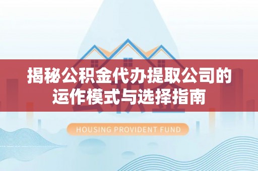 博望揭秘公积金代办提取公司的运作模式与选择指南
