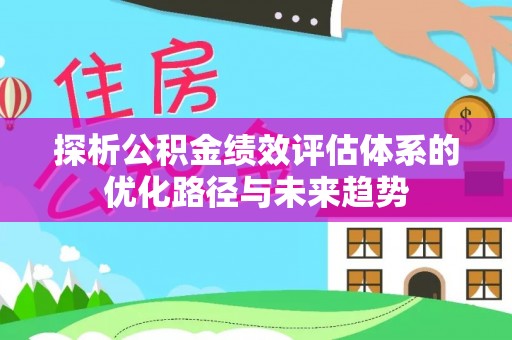 博望探析公积金绩效评估体系的优化路径与未来趋势
