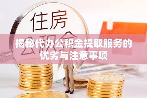 博望揭秘代办公积金提取服务的优劣与注意事项