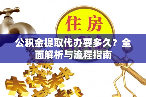 博望公积金提取代办要多久？全面解析与流程指南