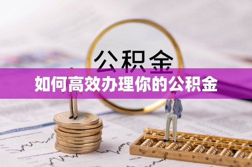 博望如何高效办理你的公积金