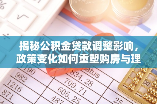 博望揭秘公积金贷款调整影响，政策变化如何重塑购房与理财规划