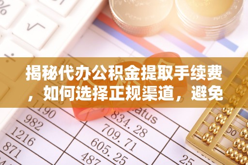 博望揭秘代办公积金提取手续费，如何选择正规渠道，避免上当受骗
