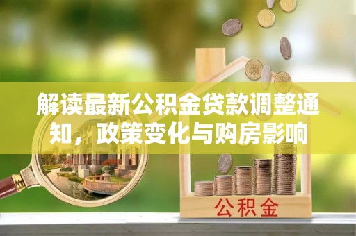博望解读最新公积金贷款调整通知，政策变化与购房影响