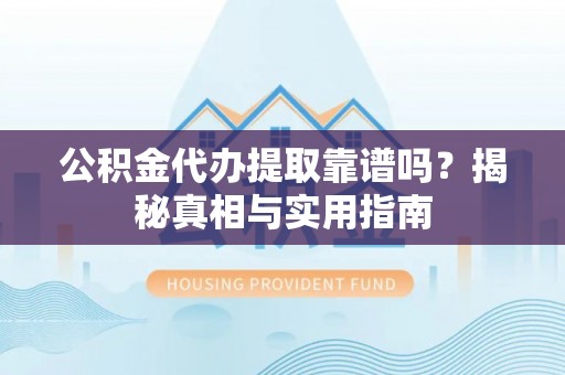 博望公积金代办提取靠谱吗？揭秘真相与实用指南