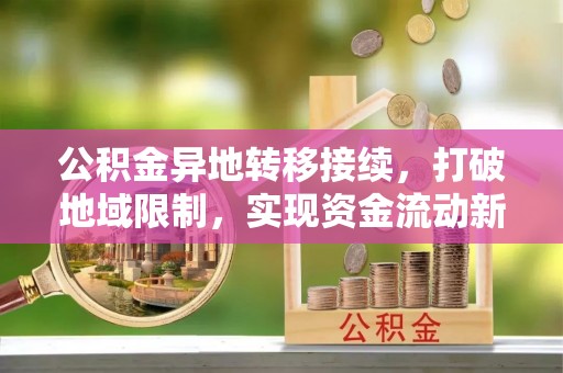 博望公积金异地转移接续，打破地域限制，实现资金流动新纪元