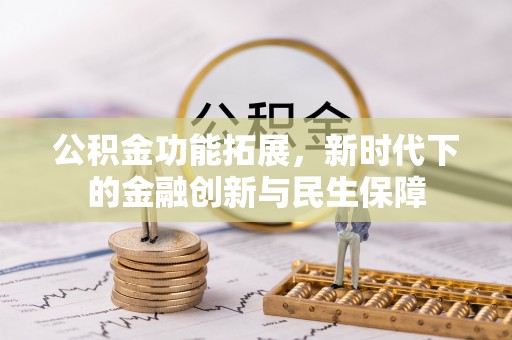 博望公积金功能拓展，新时代下的金融创新与民生保障