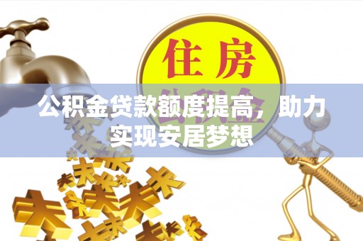 博望公积金贷款额度提高，助力实现安居梦想