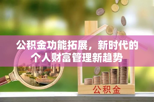 博望公积金功能拓展，新时代的个人财富管理新趋势