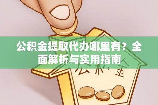 博望公积金提取代办哪里有？全面解析与实用指南