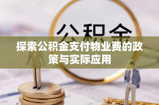 博望探索公积金支付物业费的政策与实际应用