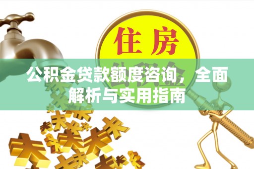 博望公积金贷款额度咨询，全面解析与实用指南