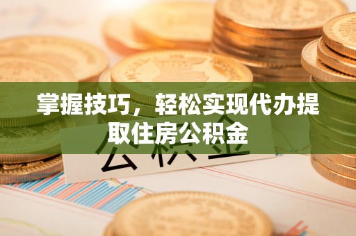 博望掌握技巧，轻松实现代办提取住房公积金