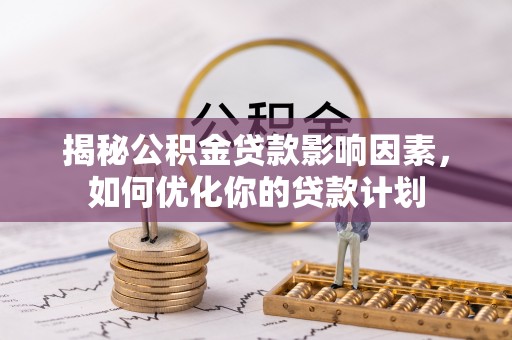 博望揭秘公积金贷款影响因素，如何优化你的贷款计划