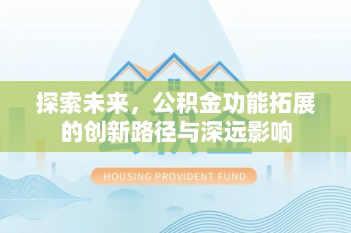 博望探索未来，公积金功能拓展的创新路径与深远影响