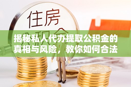博望揭秘私人代办提取公积金的真相与风险，教你如何合法合规操作