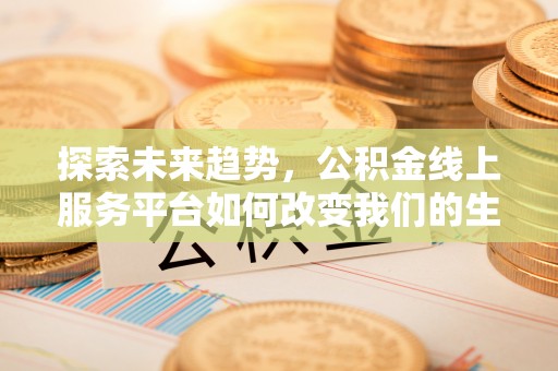 博望探索未来趋势，公积金线上服务平台如何改变我们的生活