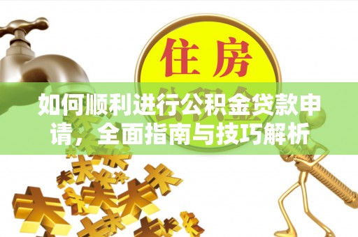 博望如何顺利进行公积金贷款申请，全面指南与技巧解析